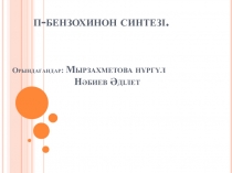 п-бензохинон синтез і. Орындағандар: Мырзахметова нұргүл Нәбиев Әділет