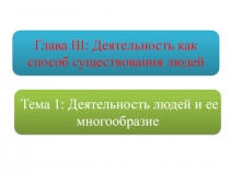 Тема 1: Деятельность людей и ее многообразие
Глава III : Деятельность как