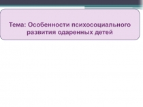 Тема: Особенности психосоциального развития одаренных детей