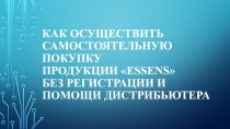 Как осуществить самостоятельную покупку продукции  Essens  без регистрации и