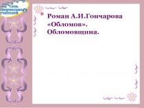 Роман А.И.Гончарова Обломов . Обломовщина