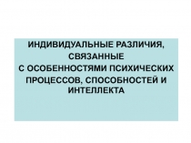 ИНДИВИДУАЛЬНЫЕ РАЗЛИЧИЯ,
СВЯЗАННЫЕ
С ОСОБЕННОСТЯМИ ПСИХИЧЕСКИХ
ПРОЦЕССОВ,