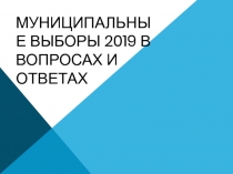 МУНИЦИПАЛЬНЫЕ ВЫБОРЫ 2019 В ВОПРОСАХ И ОТВЕТАХ