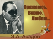 Сражаюсь,
Верую,
Люблю…
Э.А. Асадов