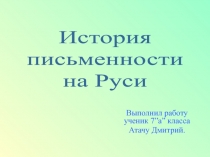 Выполнил работу ученик 7 ”a” класса
Атачу Дмитрий.
История
письменности
на Руси