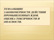 Тема:Общие закономерности действия промышленных ядов.Оценка токсичности и