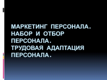 Маркетинг персонала. Набор и отбор персонала. Трудовая адаптация персонала