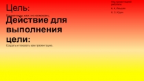 Действие для выполнения цели : Создать и показать вам презентацию