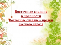 Восточные славяне в древности Восточные славяне – предки русского народа