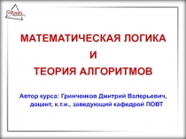 МАТЕМАТИЧЕСКАЯ ЛОГИКА
И
ТЕОРИЯ АЛГОРИТМОВ
Автор курса: Гринченков Дмитрий