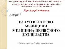 Лекція 1
ВСТУП В ІСТОРІЮ МЕДИЦИНИ
МЕДИЦИНА ПЕРВІСНОГО