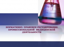 НОРМАТИВНО- ПРАВОВОЕ РЕГУЛИРОВАНИЕ ПРОФЕССИОНАЛЬНОЙ МЕДИЦИНСКОЙ ДЕЯТЕЛЬНОСТИ