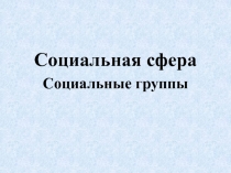 Социальная сфера
Социальные группы