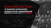 БАНКРОТЬСЯ КАК ТРАМП.
4 правила успешного банкротства предприятий