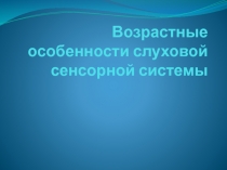 Возрастные особенности слуховой сенсорной системы
