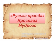 Руська правда
Ярослава Мудрого
Підготувала учениця 11-А класу,
Чучко Катерина