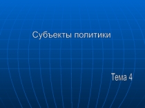 Субъекты политики
Тема 4