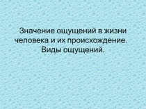 Значение ощущений в жизни человека и их происхождение. ​ Виды ощущений