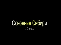 16 век
Освоение Сибири