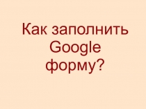 Как заполнить Google форму?