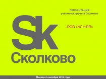 Москва 4 сентября 2012 года
ПРЕЗЕНТАЦИЯ
у частника проекта Сколково
ООО АС и