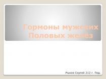 Гормоны мужских
Половых желёз
Рыков Сергей 212 г. Пед