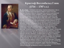 К. В. Глюк – немецкий композитор, оперный реформатор, один из великих мастеров