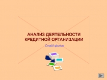 АНАЛИЗ ДЕЯТЕЛЬНОСТИ
КРЕДИТНОЙ ОРГАНИЗАЦИИ
Слайд-фильм