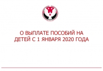 О ВЫПЛАТЕ ПОСОБИЙ НА ДЕТЕЙ С 1 ЯНВАРЯ 2020 ГОДА