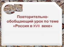 Повторительно-обобщающий урок по теме Россия в XVII веке