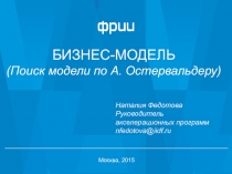 БИЗНЕС-МОДЕЛЬ
(Поиск модели по А. Остервальдеру)
Москва, 2015
Наталия