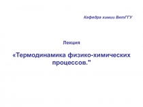 Лекция
Термодинамика физико-химических процессов.