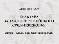 ЛЕКЦИЯ № 7 КУЛЬТУРА ЗАПАДНОЕВРОПЕЙСКОГО СРЕДНЕВЕКОВЬЯ Автор – к.ф.н., доц