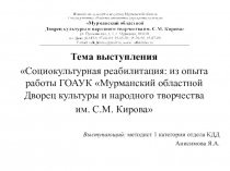 Тема выступления
Социокультурная реабилитация: из опыта работы ГОАУК