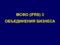 МСФО (IFRS) 3
ОБЪЕДИНЕНИЯ БИЗНЕСА