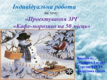 Індивідуальна робота
на тему:
 Проектування ЗРГ
Кафе-морозиво на 50