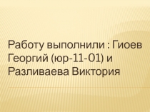 Работу выполнили : Гиоев Георгий (юр-11-01) и Разливаева Виктория