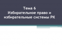 Тема 6 Избирательное право и избирательные системы РК