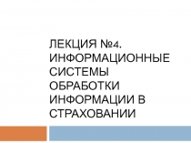 Лекция №4. ИНФОРМАЦИОННЫЕ СИСТЕМЫ ОБРАБОТКИ ИНФОРМАЦИИ В СТРАХОВАНИИ