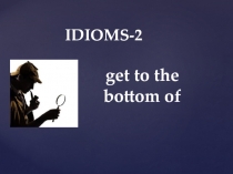 IDIOMS-2
get to the bottom of