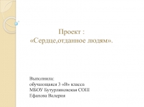 Проект :
 Сердце,отданное людям.
Выполнила:
обучающаяся 3 В класса
МБОУ