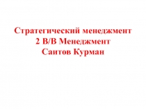 Стратегический менеджмент 2 В / В Менеджмент Саитов Курман