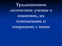 Традиционное логическое учение о понятиях, их отношениях и операциях с ними