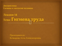 Дисциплина: Гигиена и экология человека Лекция 14 Тема: Гигиена труда