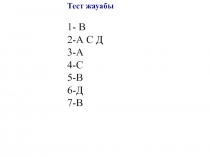 Тест жауабы
1- В
2-А С Д
3-А
4-С
5-В
6-Д
7-В