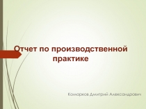 Комарков Дмитрий Александрович
Отчет по производственной практике