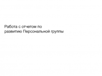 Работа с отчетом по
развитию Персональной группы