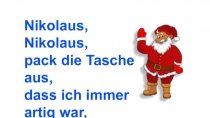 Nikolaus, Nikolaus,
pack die Tasche aus,
dass ich immer artig war,
weiß jeder