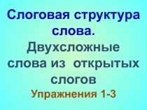 Слоговая структура слова.
Двухсложные слова из открытых слогов Упражнения 1-3