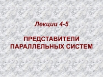 1
Лекции 4-5 ПРЕДСТАВИТЕЛИ ПАРАЛЛЕЛЬНЫХ СИСТЕМ